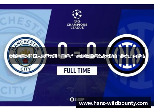 奥斯梅恩对阵国米意甲表现全景解析与关键数据解读战术影响与胜负走向评估 奥斯梅恩对阵国米意甲表现全景解析与关键数据解读战术影响与胜负走向评估