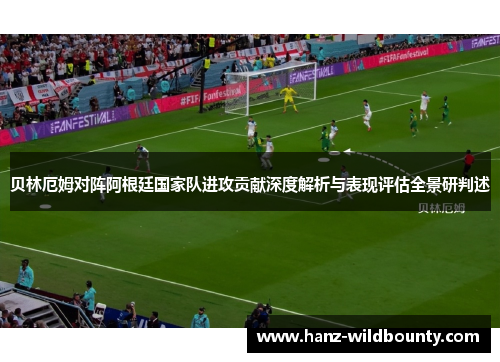 贝林厄姆对阵阿根廷国家队进攻贡献深度解析与表现评估全景研判述