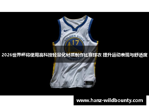 2026世界杯将使用高科技轻量化材质制作比赛球衣 提升运动表现与舒适度 2026世界杯将使用高科技轻量化材质制作比赛球衣 提升运动表现与舒适度