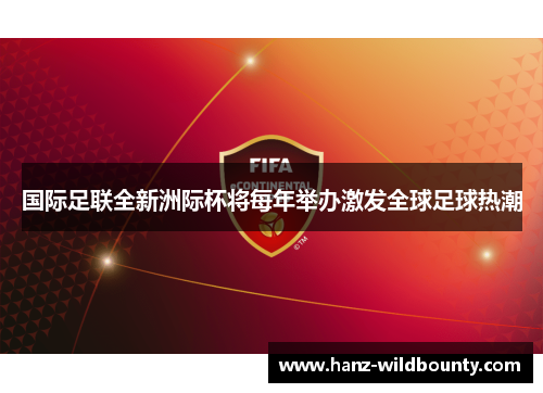 国际足联全新洲际杯将每年举办激发全球足球热潮