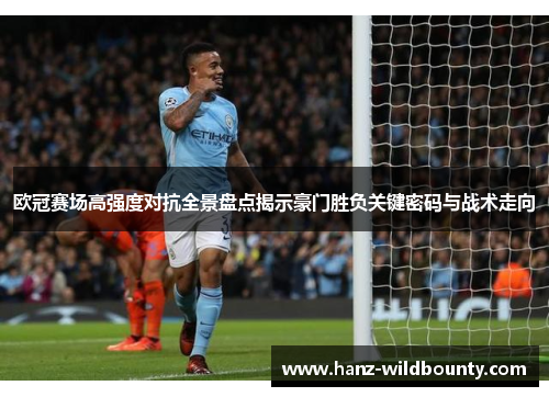 欧冠赛场高强度对抗全景盘点揭示豪门胜负关键密码与战术走向