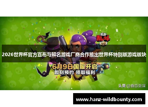 2026世界杯官方宣布与知名游戏厂商合作推出世界杯特别版游戏版块