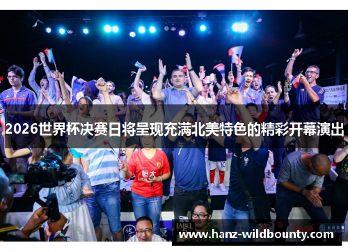 2026世界杯决赛日将呈现充满北美特色的精彩开幕演出