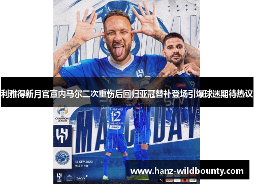 利雅得新月官宣内马尔二次重伤后回归亚冠替补登场引爆球迷期待热议