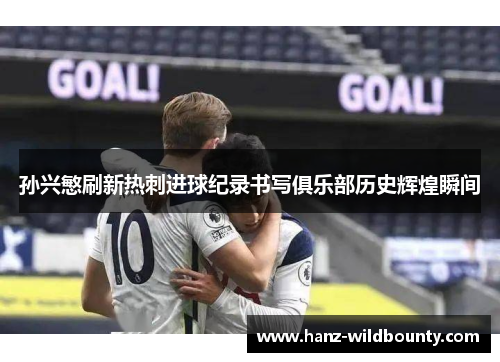 孙兴慜刷新热刺进球纪录书写俱乐部历史辉煌瞬间