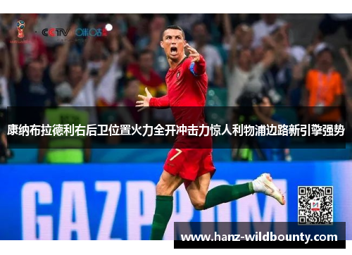 康纳布拉德利右后卫位置火力全开冲击力惊人利物浦边路新引擎强势