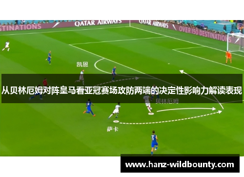 从贝林厄姆对阵皇马看亚冠赛场攻防两端的决定性影响力解读表现 从贝林厄姆对阵皇马看亚冠赛场攻防两端的决定性影响力解读表现