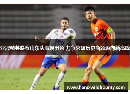 亚冠精英联赛山东队表现出色 力争突破历史瓶颈迈向新高峰